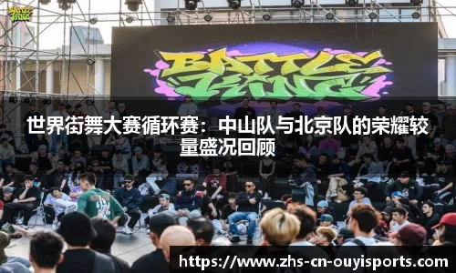 世界街舞大赛循环赛:中山队与北京队的荣耀较量盛况回顾