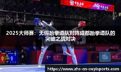 2025大师赛:无锡跆拳道队对阵成都跆拳道队的突破之战对决